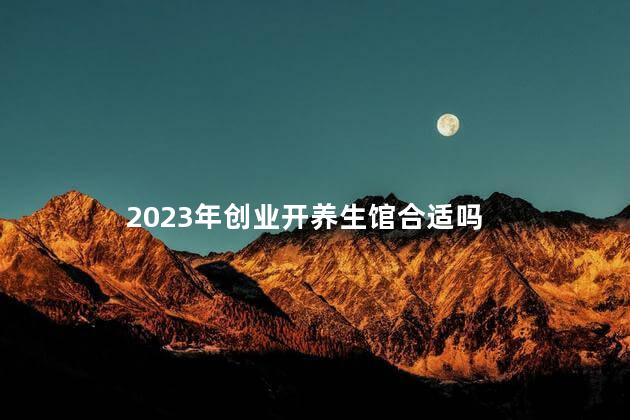 2023年创业开养生馆合适吗