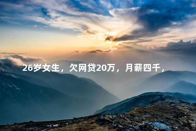 26岁女生，欠网贷20万，月薪四千，扛不住了，怎么办