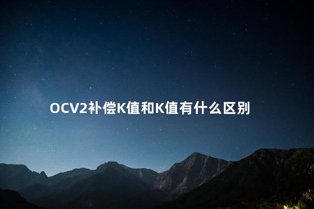 OCV2补偿K值和K值有什么区别