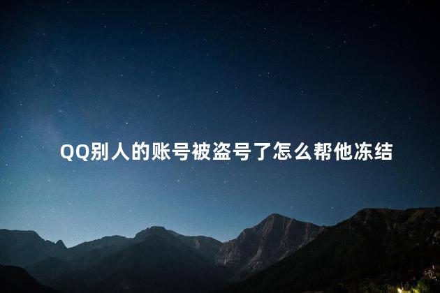 QQ别人的账号被盗号了怎么帮他冻结