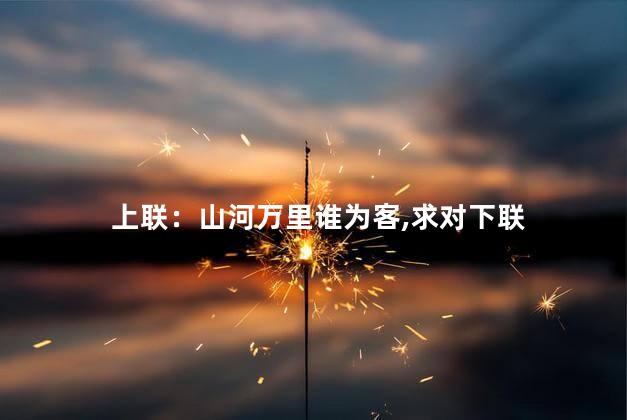 上联：山河万里谁为客，求对下联