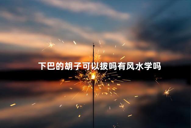 下巴的胡子可以拔吗有风水学吗