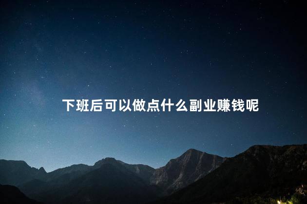 下班后可以做点什么副业赚钱呢