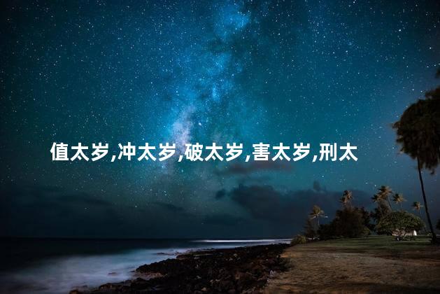 值太岁、冲太岁、破太岁、害太岁、刑太岁的日期是怎样推算出来的