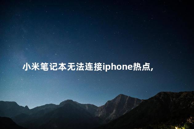 小米笔记本无法连接iphone热点显示无法连接到这个网络