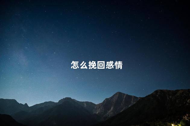 怎么挽回感情 感情怎么挽回