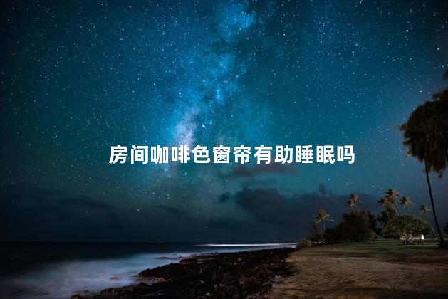 房间咖啡色窗帘有助睡眠吗