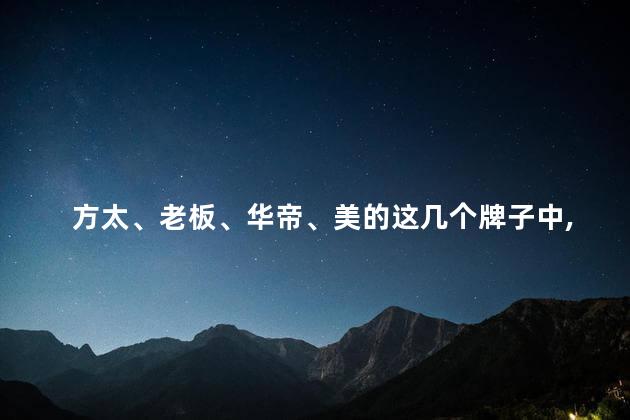 方太、老板、华帝、美的这几个牌子中，有哪款油烟机值得入手