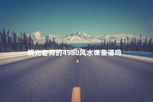 明光老师的4980风水课靠谱吗