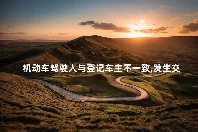 机动车驾驶人与登记车主不一致，发生交通事故后，责任由谁承担