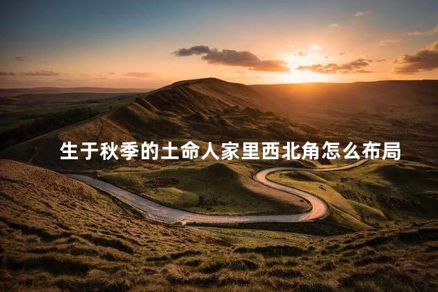 生于秋季的土命人家里西北角怎么布局